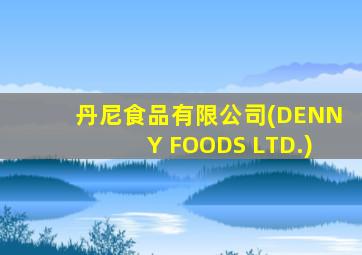 丹尼食品有限公司(DENNY FOODS LTD.)